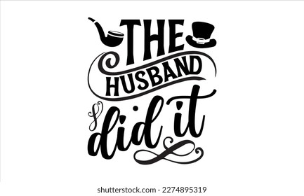 the husband did it- Father,s Day svg design, Handmade calligraphy vector illustration, typography t shirt for prints on bags, posters, cards Isolated on white background. EPS