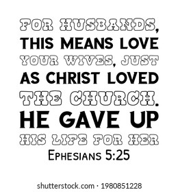  For husbands, this means love your wives, just as Christ loved the church. He gave up his life for her. Bible verse quote
