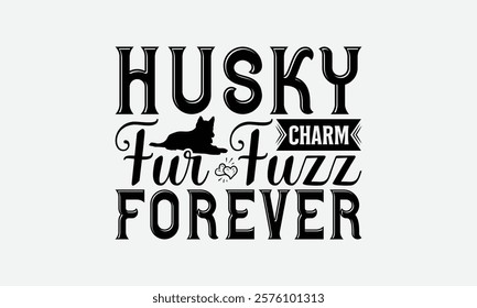 Husky Charm Fur Fuzz Forever - Siberian Husky Dog T - Shirt Design, Hand Drawn Lettering Phrase White Background, This Illustration Can Be Used As Print And Bags, Stationary Or A Poster. EPS 10