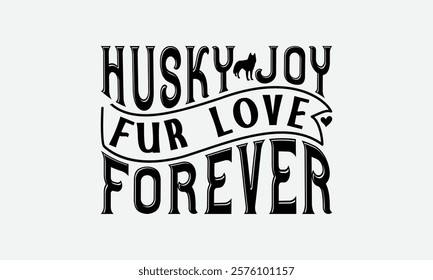 Husky Joy Fur Love Forever - Siberian Husky Dog T - Shirt Design, Hand Drawn Lettering Phrase White Background, This Illustration Can Be Used As Print And Bags, Stationary Or A Poster. EPS 10