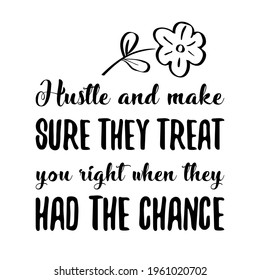  Hustle and make sure they treat you right when they had the chance. Vector Quote
