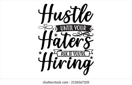  Hustle until your haters ask if you're hiring -  hustle Typography svg t shirt design.