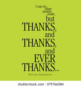 "I can no other answer make, but thanks, and thanks, and ever thanks..." William Shakespeare