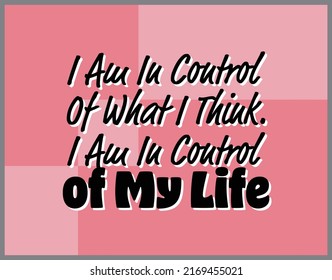 "I Am In Control Of What Think. I Am In Control of My Life". Inspirational and Motivational Quotes Vector. Suitable For All Needs Both Digital and Print.