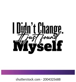 "I Didn't Change. It Just Found Myself". Inspirational and Motivational Quotes Vector. Suitable For All Needs Both Digital and Print, Example : Cutting Sticker, Poster, and Other.