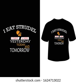 "I Eat Strudel 3 Days A Week Yesterday,Today And Tomorrow" Strudel Love T-shirt