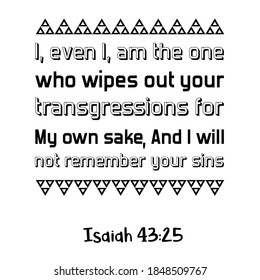 I, even I, am the one who wipes out your transgressions for My own sake, And I will not remember your sins. Bible verse quote