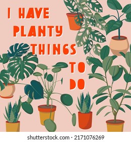 'I have planty things to do' modern poster. Set of different houseplants. Ficus, monstera, succulent, pilea in various pot, vase. Scandinavian cozy home decor. Flat vector cartoon icons illustration