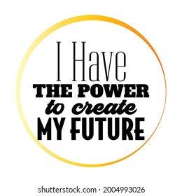 "I Have The Power To Create My Future". Inspirational and Motivational Quotes Vector. Suitable For All Needs Both Digital and Print, Example : Cutting Sticker, Poster, and Other.
