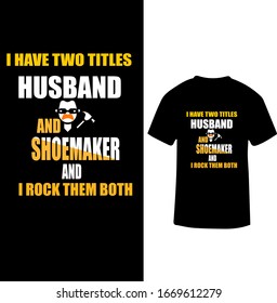 "I Have Two Titles Husband and Shoemaker and I Rock Them Both" Shoemaker Professional T-shirt.