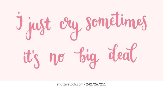 "I just cry sometimes, it's no big deal" print design template. Printable vector lettering. Typography printable. Hand-drawn calligraphy.