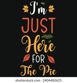 I' just here for the pie happy Thanksgiving day or happy turkey day or happy leg day typography tshirt design