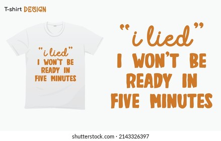 "I lied i wont be ready in five minutes". Funny late quotes design. Typography lettering quote design. T-shirt mock up vector. Eps 10 vector