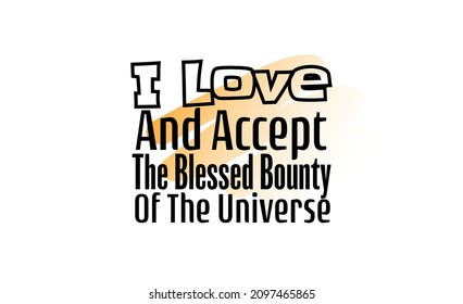 "I Love and Accept The Blessed Bounty of The Universe". Inspirational and Motivational Quotes Vector. Suitable for Cutting Sticker, Poster, Vinyl, Decals, Card, T-Shirt, Mug and Other.