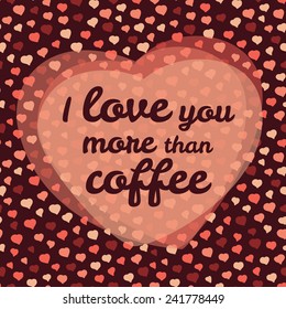 'I love you more than coffee' vector Illustration. Valentine's day love card. Happy Valentine's Day Card. Seamless pattern. Romantic decorative illustration. Vector background with frame of hearts.