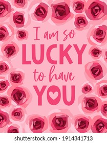 "I am so lucky to have you" typography design with roses border for greeting card, poster, postcard or banner. Valentine's day card design.