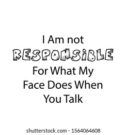 "I am not responsible for what my face does when you talk".Positive vibes motivational quote. Design element for poster, card, banner 