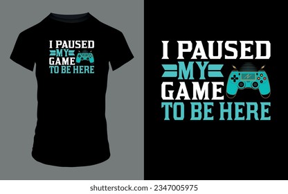 'I paused my game to be here' Gaming T Shirt design