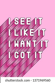 "I see it, I like it, I want it, I got it" song lyrics quote isolated on pink background. Feminist poster. Girl power card. Text vector illustration with a long shade.	