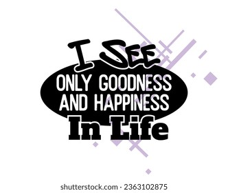 "I See Only Goodness and Happiness In Life". Inspirational and Motivational Quotes Vector. Suitable for Cutting Sticker, Poster, Vinyl, Decals, Card, T-Shirt, Mug and  Other.