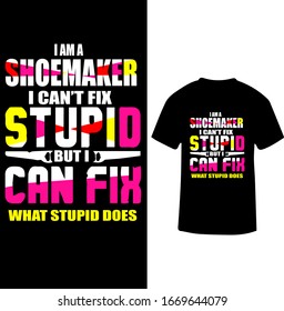 "I am a Shoemaker I Can't Fix Stupid But I Can Fix What Stupid Does" Shoemaker T-shirt Design.