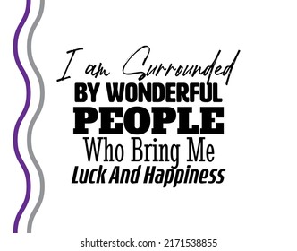 "I am Surrounded By Wonderful People Who Bring Me Luck and Happiness". Inspirational and Motivational Quotes Vector. Suitable for Cutting Sticker, Poster, Vinyl, Decals, Card, T-Shirt, Mug and Other.