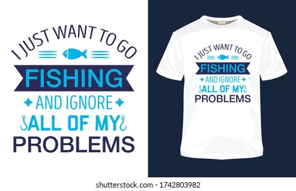 "I want to go fishing and ignore all of my problems" typography vector fishing t-shirt design.