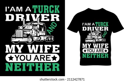 I'AM A TURCK DRIVER AND MY WIFE YOU ARE NEITHER    T-SHIRT DESIGN