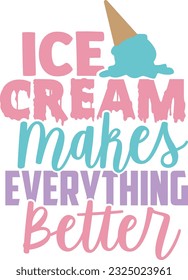 Ice Cream Makes Everything Better - Ice Cream