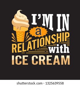 Ice Cream Quote. I'm in a relationship with ice cream.