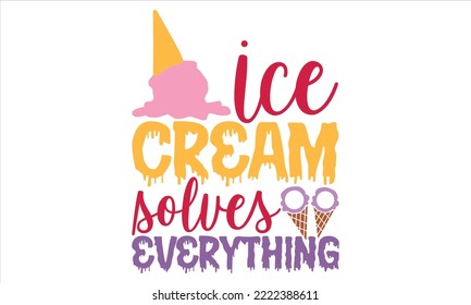 Ice Cream Solves Everything - Ice Cream T shirt Design, Hand lettering illustration for your design, Modern calligraphy, Svg Files for Cricut, Poster, EPS