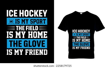 Ice hockey T-shirt design vector Graphic. ICE HOCKEY IS MY SPOTR THE FIELD IS MY HOME THE GLOVE IS MY FRIEND Ice hockey T-shirt design vector Graphic.