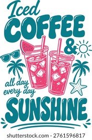 Iced Coffee and Sunshine All Day Every Day - Retro Summer Tropical Quote Vector Design with Iced Drinks Palm Tree Starfish and Sunglasses Illustration