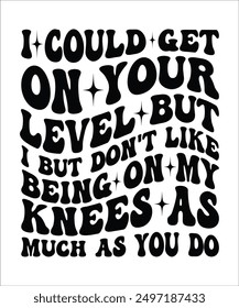 I-COULD-GET ON YOUR LEVEL I BUT DON'T LIKE BEING ON MY KNEES AS MUCH AS YOU DO Groovy, Bundle, hippie, aesthetic, inspirational, motivational, trendy, retro, files wavy text