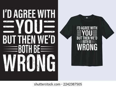 I'd Agree With you But then we'd Both be Wrong. Awesome Typography T-shirt Design Template