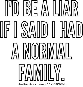 I'd be a liar if I said I had a normal family