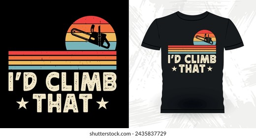 I'd Climb That Funny Carpenter Arborist Woodworking Gift Retro Vintage Arborist T-shirt Design