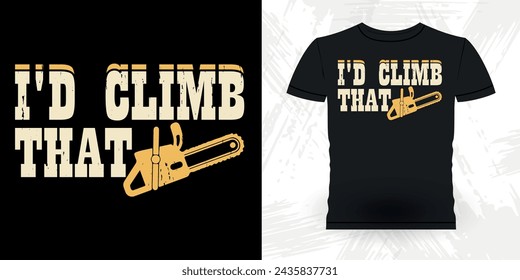 I'd Climb That Funny Carpenter Arborist Woodworking Gift Retro Vintage Arborist T-shirt Design