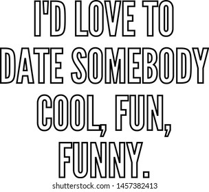 I'd love to date somebody cool fun funny