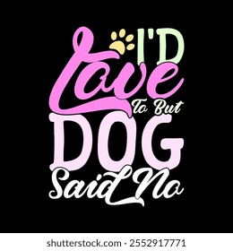 I'd Love To But My Dog Said No, I Love My Dog Greeting, Animal Body Part Dog Design Symbol, Love Dog Lettering Graphic Illustration Art