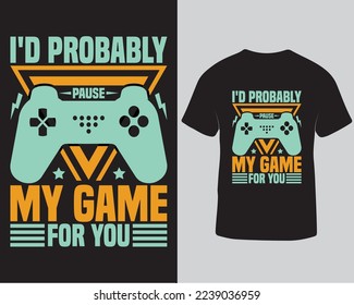 I'd probably pause my game for you typography vector illustration t-shirt design