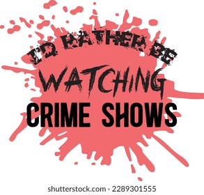 I'd rathe svg ,Crime svg Design, Crime svg bundler be watching Crime Shows svg