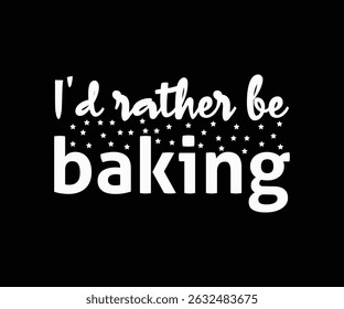 I'd Rather Be Baking Tshirt Design