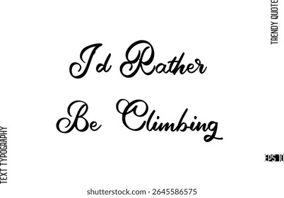 I'd Rather Be Climbing  Cursive Hand Lettering Trendy Caption For T-Shirt Designs