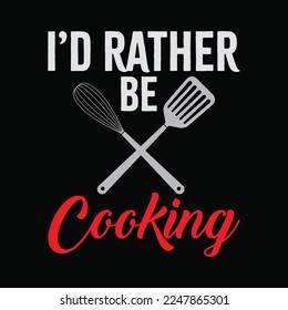 I'd Rather Be Cooking Funny Chef funny t-shirt design