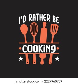 I'd Rather Be Cooking. T-Shirt Design, Posters, Greeting Cards, Textiles, Sticker Vector Illustration, Banner, and Gift