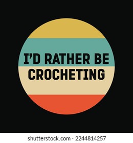 I'd Rather Be Crocheting funny t-shirt design