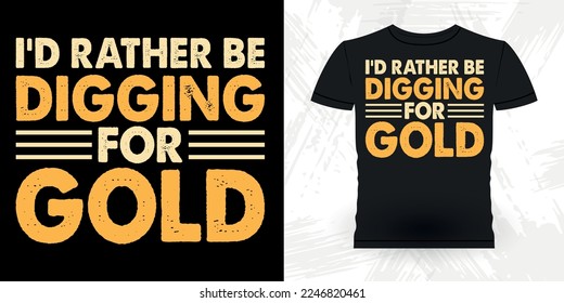 I'd Rather Be Digging For Gold Funny Gold Digging Vintage Gold Panning Retro Vintage T-shirt Design