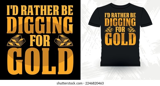 I'd Rather Be Digging For Gold Funny Gold Digging Vintage Gold Panning Retro Vintage T-shirt Design