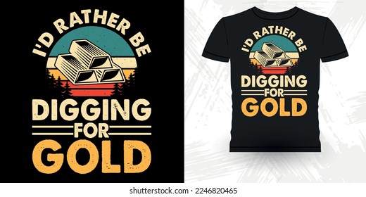 I'd Rather Be Digging For Gold Funny Gold Digging Vintage Gold Panning Retro Vintage T-shirt Design